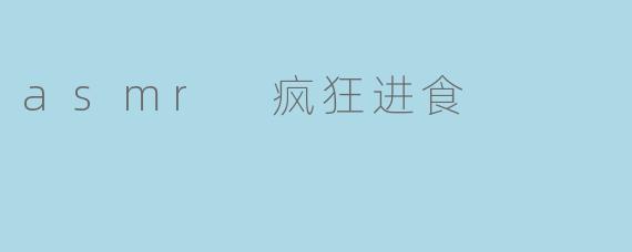 asmr 疯狂进食